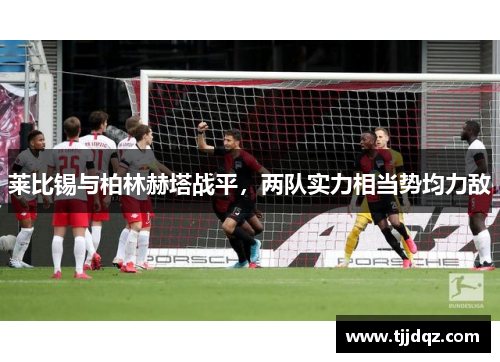 莱比锡与柏林赫塔战平，两队实力相当势均力敌