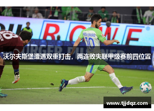沃尔夫斯堡遭遇双重打击，两连败失联甲级赛前四位置