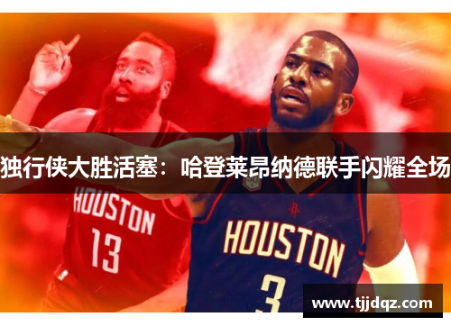 独行侠大胜活塞：哈登莱昂纳德联手闪耀全场