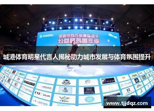 城港体育明星代言人揭秘助力城市发展与体育氛围提升