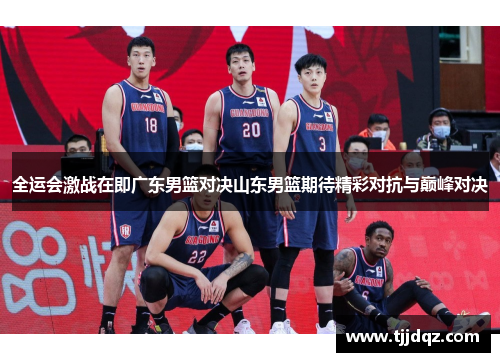 全运会激战在即广东男篮对决山东男篮期待精彩对抗与巅峰对决