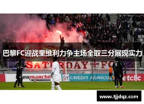 巴黎FC迎战奎维利力争主场全取三分展现实力