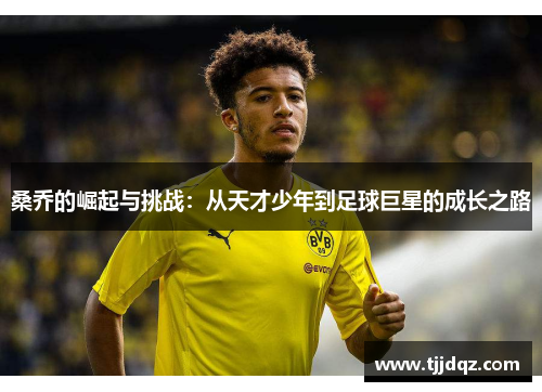 桑乔的崛起与挑战：从天才少年到足球巨星的成长之路