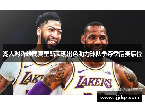 湖人对阵雄鹿莫里斯表现出色助力球队争夺季后赛席位