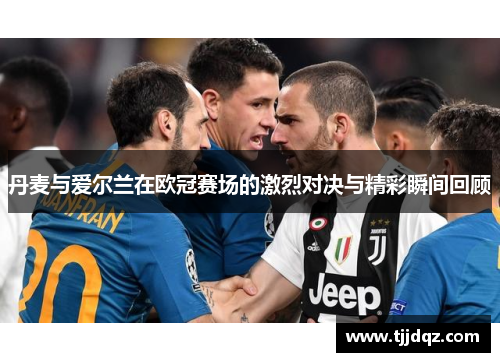 丹麦与爱尔兰在欧冠赛场的激烈对决与精彩瞬间回顾
