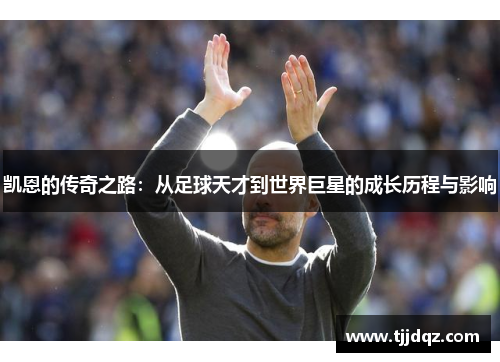 凯恩的传奇之路：从足球天才到世界巨星的成长历程与影响