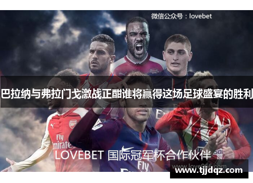 巴拉纳与弗拉门戈激战正酣谁将赢得这场足球盛宴的胜利