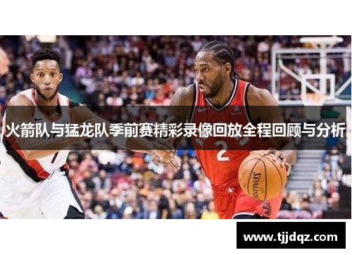 火箭队与猛龙队季前赛精彩录像回放全程回顾与分析
